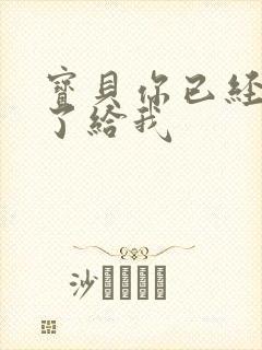 宝贝你已经长大了给我