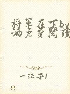 将军在下by烈酒免费阅读