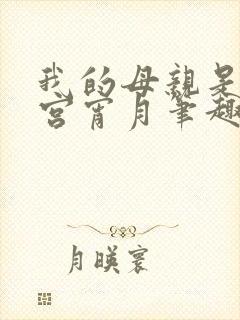 我的母亲是大帝宫宵月笔趣阁