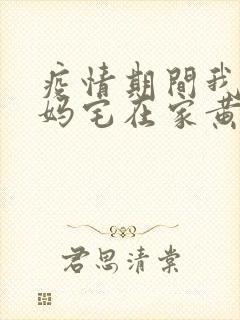 疫情期间我和我妈宅在家黄金屋