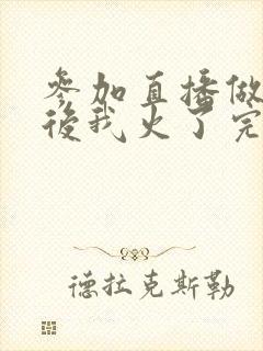 参加直播做综艺后我火了完整版