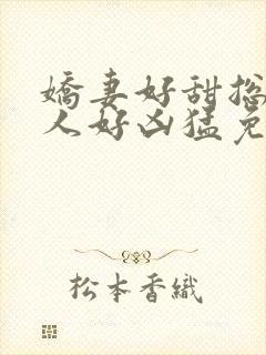 娇妻好甜总裁大人好凶猛免费小说