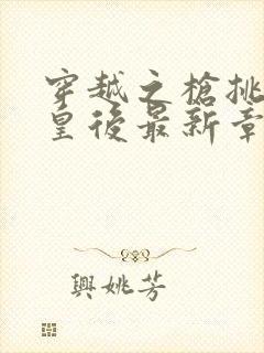 穿越之枪挑长孙皇后最新章节