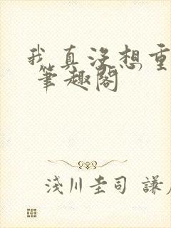 我真没想重生啊 笔趣阁