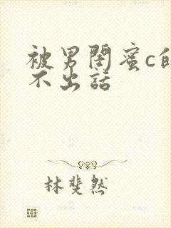 被男闺蜜c的说不出话