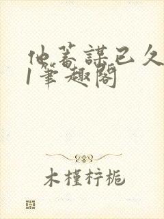 他蓄谋已久1v1笔趣阁