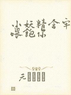 小妖精含牢了我喂饱你