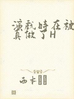 演戏时在被子里真做了H