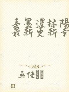 秦墨浓林阳免费最新更新章节