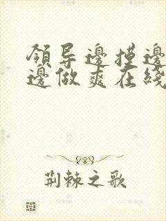 领导边摸边吃奶边做爽在线观看