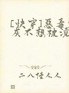 [快穿]恶毒炮灰不想被浇灌