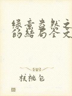 绿意盎然之小东的结局全文笔趣阁在线阅读