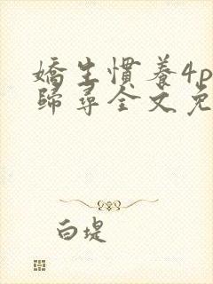 娇生惯养4ph归寻全文免费阅读