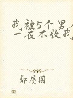 我被5个男人躁一夜不收我怎么办