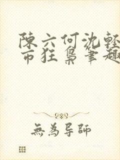 陈六何沈轻舞都市狂枭笔趣阁