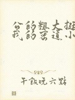 公的粗大挺进了我的密道小说