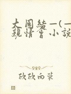 大团结—(—)亲情会小说