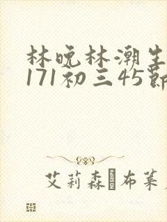 林晚林潮生if171初三45节