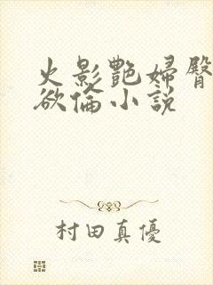 火影艳妇臀荡乳欲伦小说