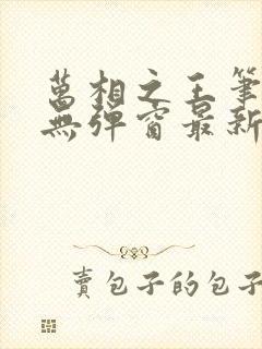 万相之王笔趣阁无弹窗最新章节