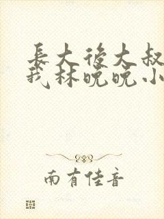 长大后大叔狂宠我林晚晚小说