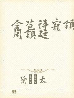 含苞待宠镇国公周镇廷