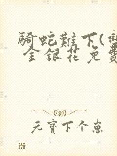 骑蛇难下(双) 金银花免费阅读