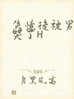 失忆后被男友C哭了H