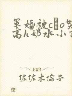 军婚被cαo哭高h奶水小说