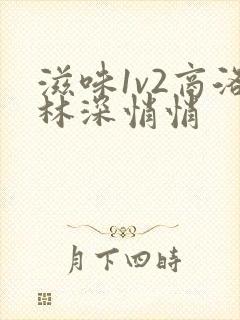 滋味1v2商洛林深悄悄