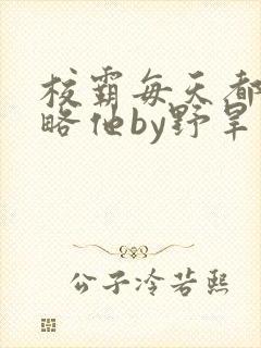 校霸每天都想攻略他by野旱烟