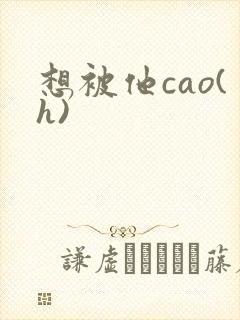 想被他cao(h)