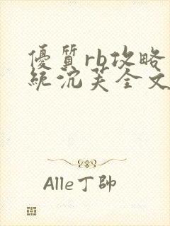 优质rb攻略系统沉芙全文免费阅读在