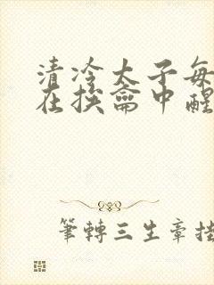 清冷太子每日都在挨龠中醒来小说