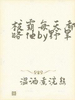 校霸每天都想攻略他by野旱烟