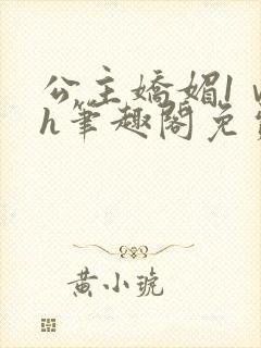 公主娇媚1ⅴ1h笔趣阁免费阅读