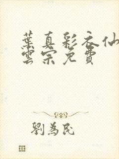 叶真彩衣仙子齐云宗免费