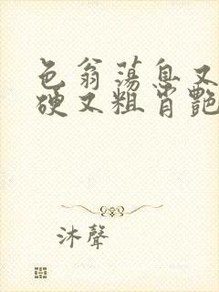 色翁荡息又大又硬又粗肖艳