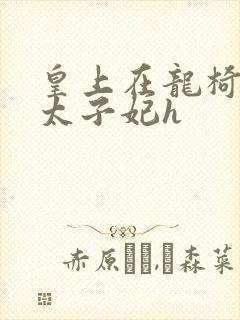 皇上在龙椅上c太子妃h