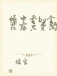 帐中香by金银花露免费阅读全文在线阅