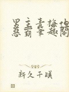 男主青梅但是个恶霸笔趣阁