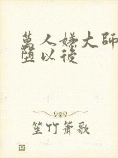 万人嫌大师兄雌堕以后