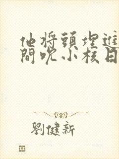 他将头埋进双腿间吮小核日本