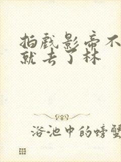 拍戏影帝不小心就去了林