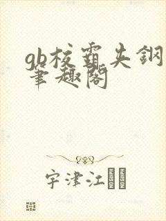 gb校霸夹钢笔笔趣阁