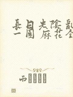 长日光阴 乱作一团 麻花全文无删减