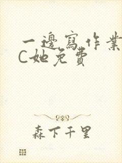 一边写作业一边C她免费