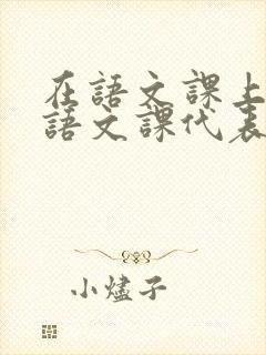 在语文课上强插语文课代表