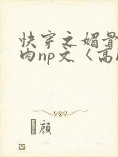 快穿之媚骨h啪肉np文〈高h〉