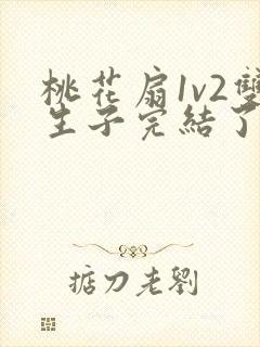 桃花扇1v2双生子完结了吗